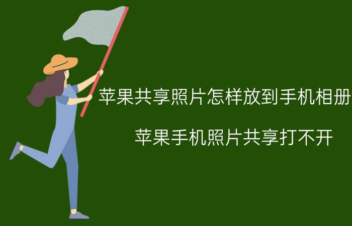 苹果共享照片怎样放到手机相册里 苹果手机照片共享打不开？